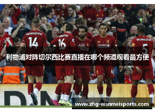 利物浦对阵切尔西比赛直播在哪个频道观看最方便