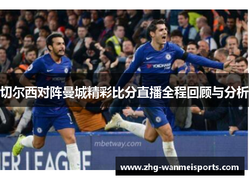 切尔西对阵曼城精彩比分直播全程回顾与分析