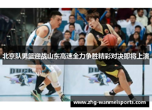 北京队男篮迎战山东高速全力争胜精彩对决即将上演