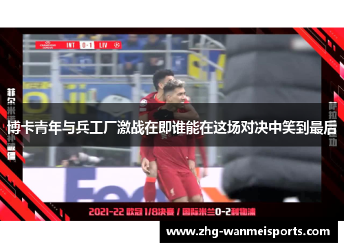 博卡青年与兵工厂激战在即谁能在这场对决中笑到最后