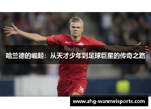 哈兰德的崛起：从天才少年到足球巨星的传奇之路