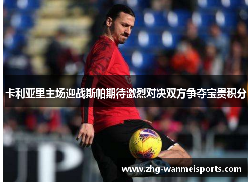 卡利亚里主场迎战斯帕期待激烈对决双方争夺宝贵积分