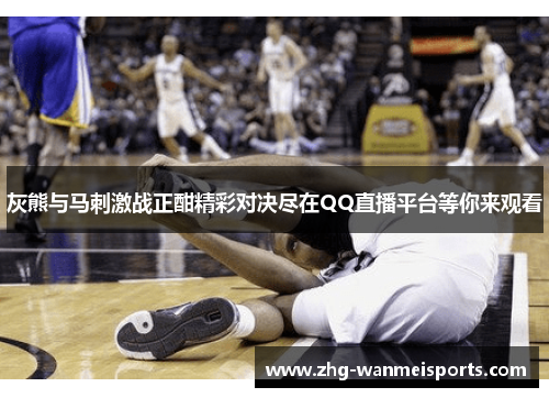 灰熊与马刺激战正酣精彩对决尽在QQ直播平台等你来观看