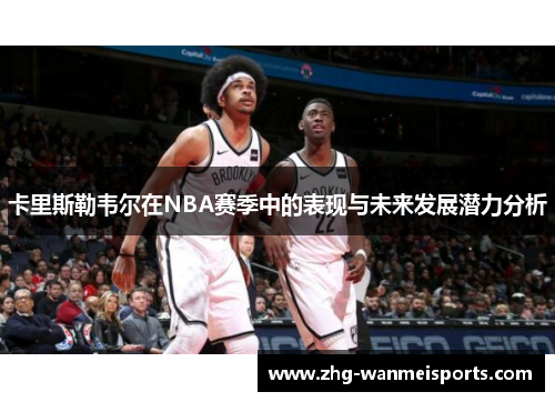 卡里斯勒韦尔在NBA赛季中的表现与未来发展潜力分析