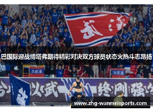巴国际迎战博塔弗期待精彩对决双方球员状态火热斗志昂扬