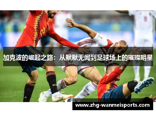 加克波的崛起之路：从默默无闻到足球场上的璀璨明星